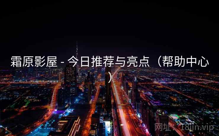 霜原影屋 - 今日推荐与亮点（帮助中心）
