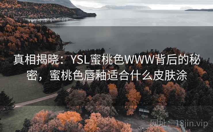 真相揭晓：YSL蜜桃色WWW背后的秘密，蜜桃色唇釉适合什么皮肤涂