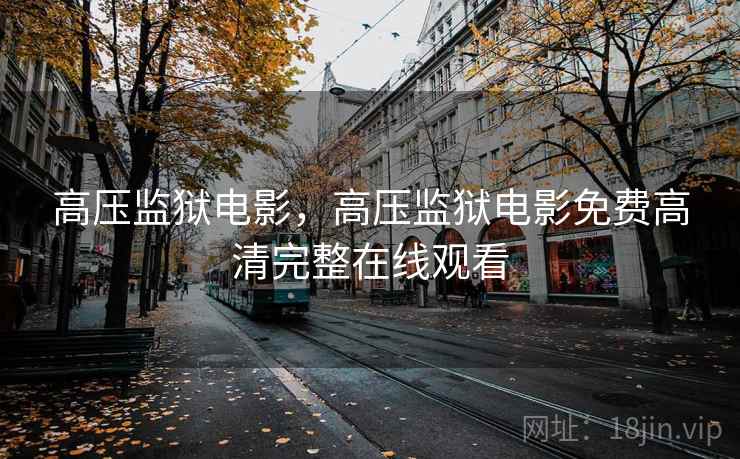 高压监狱电影，高压监狱电影免费高清完整在线观看