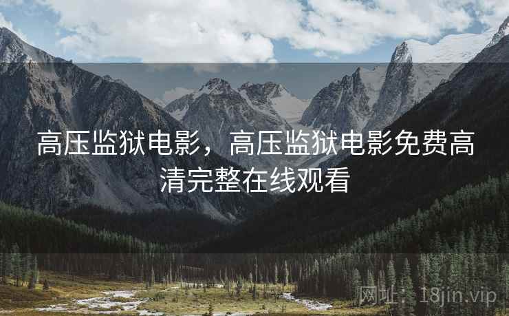 高压监狱电影，高压监狱电影免费高清完整在线观看