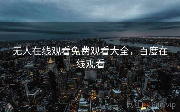 无人在线观看免费观看大全，百度在线观看