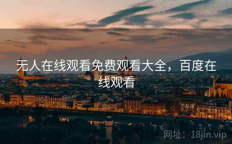 无人在线观看免费观看大全，百度在线观看