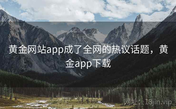 黄金网站app成了全网的热议话题，黄金app下载