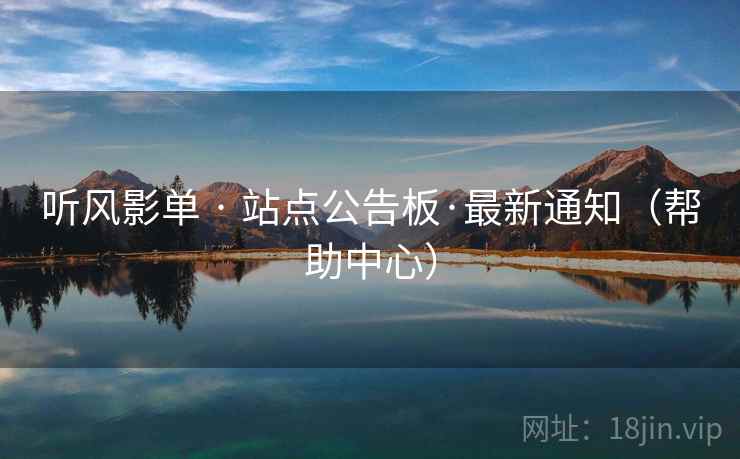 听风影单 · 站点公告板·最新通知（帮助中心）