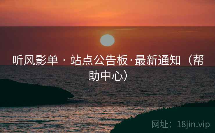 听风影单 · 站点公告板·最新通知（帮助中心）