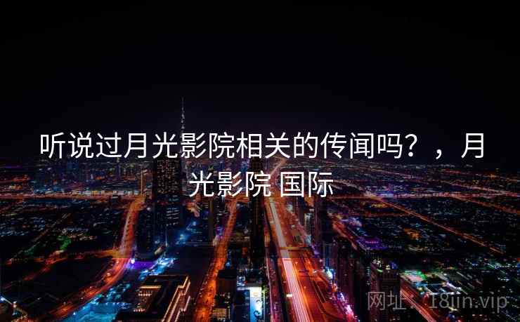 听说过月光影院相关的传闻吗？，月光影院 国际