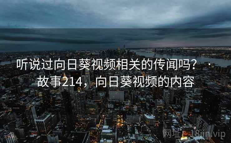听说过向日葵视频相关的传闻吗？ · 故事214，向日葵视频的内容