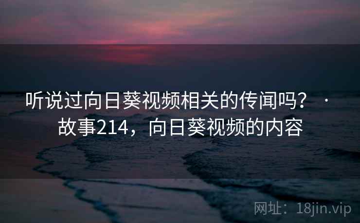 听说过向日葵视频相关的传闻吗？ · 故事214，向日葵视频的内容
