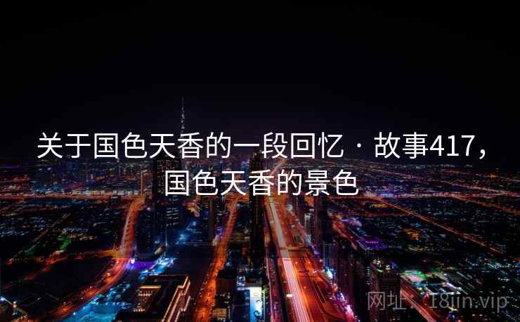关于国色天香的一段回忆 · 故事417，国色天香的景色