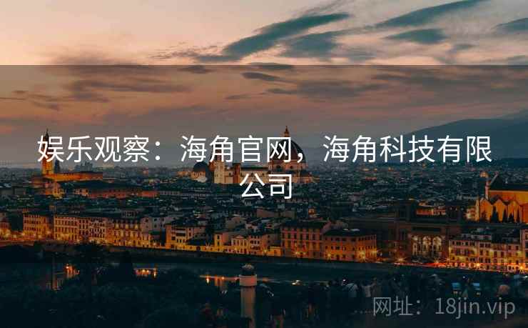 娱乐观察：海角官网，海角科技有限公司