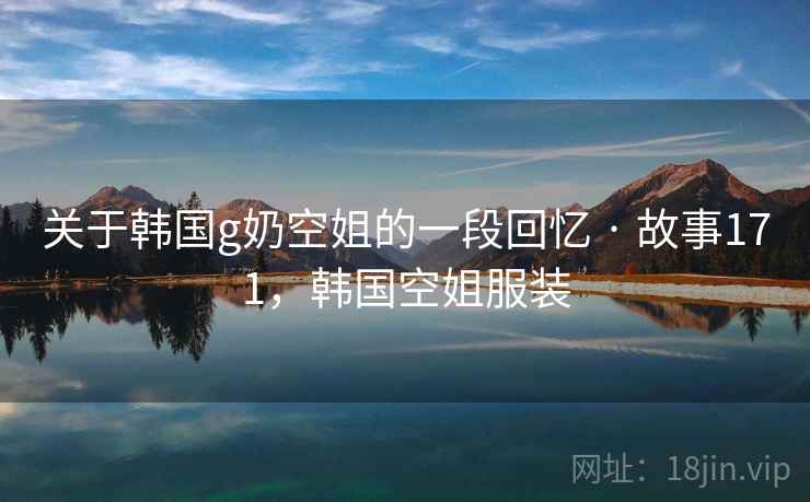 关于韩国g奶空姐的一段回忆 · 故事171，韩国空姐服装