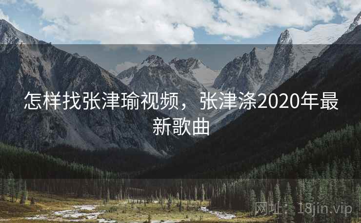 怎样找张津瑜视频，张津涤2020年最新歌曲
