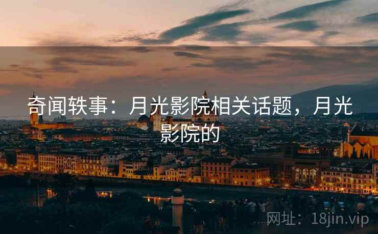 奇闻轶事：月光影院相关话题，月光影院的