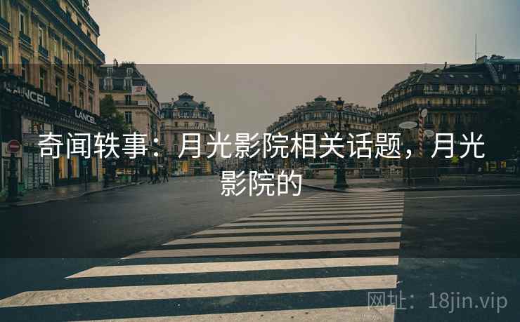 奇闻轶事：月光影院相关话题，月光影院的