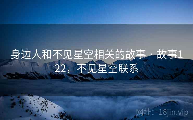 身边人和不见星空相关的故事 · 故事122，不见星空联系
