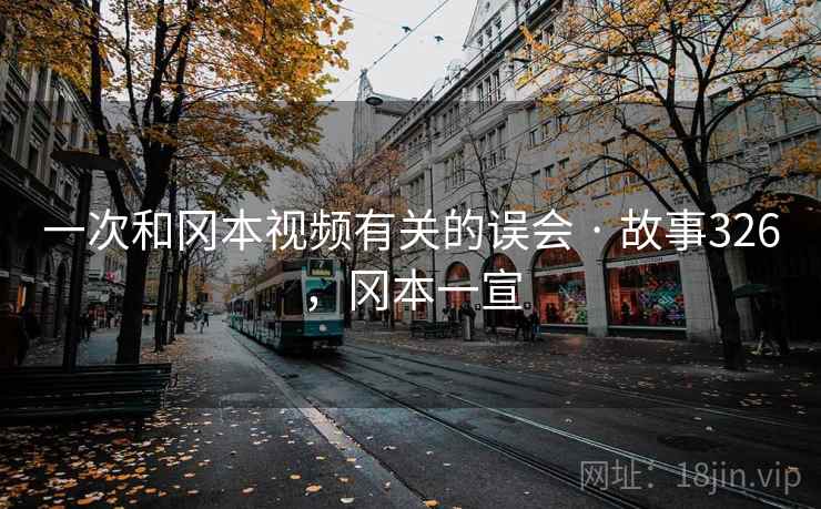 一次和冈本视频有关的误会 · 故事326，冈本一宣