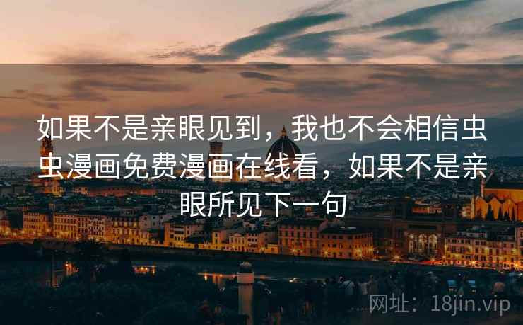 如果不是亲眼见到,我也不会相信虫虫漫画免费漫画在线看,如果不是亲眼所见下一句 如果不是亲眼见到,我也不会相信虫虫漫画免费漫画在线看,如果不是亲眼所见下一句