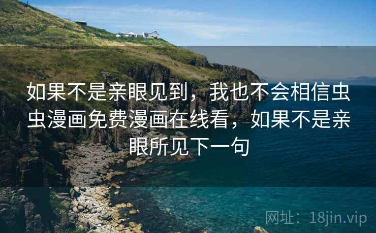 如果不是亲眼见到,我也不会相信虫虫漫画免费漫画在线看,如果不是亲眼所见下一句