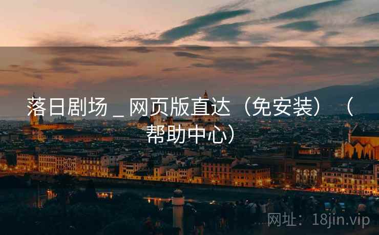 落日剧场 _ 网页版直达(免安装)(帮助中心)