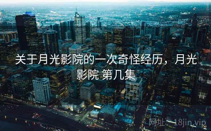 关于月光影院的一次奇怪经历,月光影院 第几集