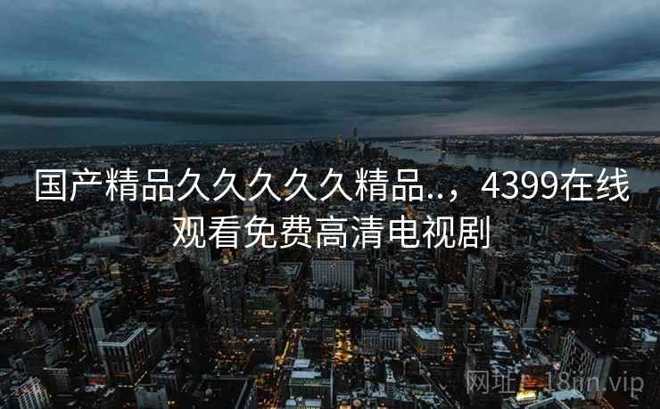 国产精品久久久久久精品..,4399在线观看免费高清电视剧