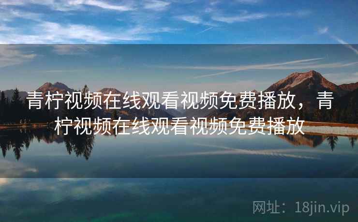 青柠视频在线观看视频免费播放,青柠视频在线观看视频免费播放