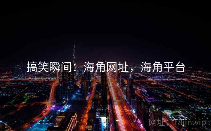 搞笑瞬间:海角网址,海角平台 搞笑瞬间:海角网址,海角平台