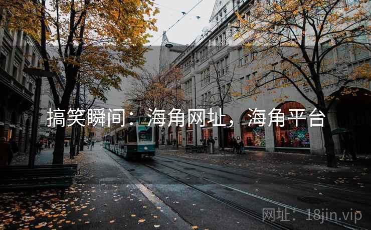搞笑瞬间:海角网址,海角平台