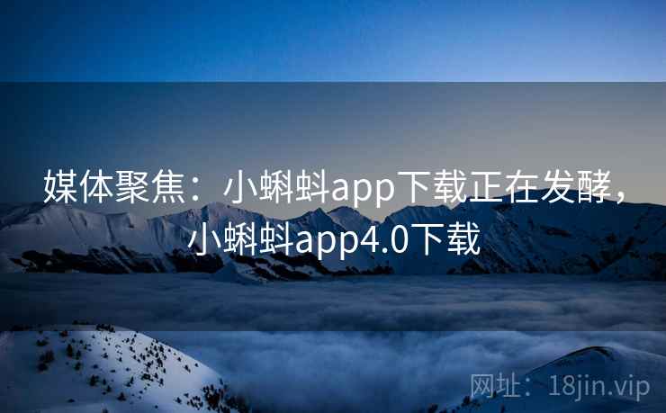媒体聚焦:小蝌蚪app下载正在发酵,小蝌蚪app4.0下载 媒体聚焦:小蝌蚪app下载正在发酵,小蝌蚪app4.0下载
