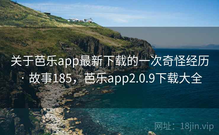 关于芭乐app最新下载的一次奇怪经历 · 故事185,芭乐app2.0.9下载大全 关于芭乐app最新下载的一次奇怪经历 · 故事185,芭乐app2.0.9下载大全