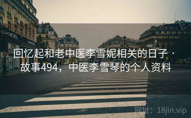 回忆起和老中医李雪妮相关的日子 · 故事494,中医李雪琴的个人资料 回忆起和老中医李雪妮相关的日子 · 故事494,中医李雪琴的个人资料