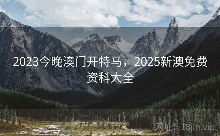 2023今晚澳门开特马,2025新澳免费资科大全