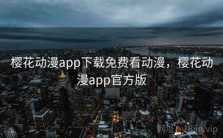 樱花动漫app下载免费看动漫,樱花动漫app官方版 樱花动漫app下载免费看动漫,樱花动漫app官方版
