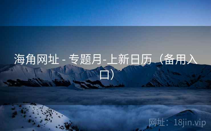 海角网址 - 专题月-上新日历(备用入口)
