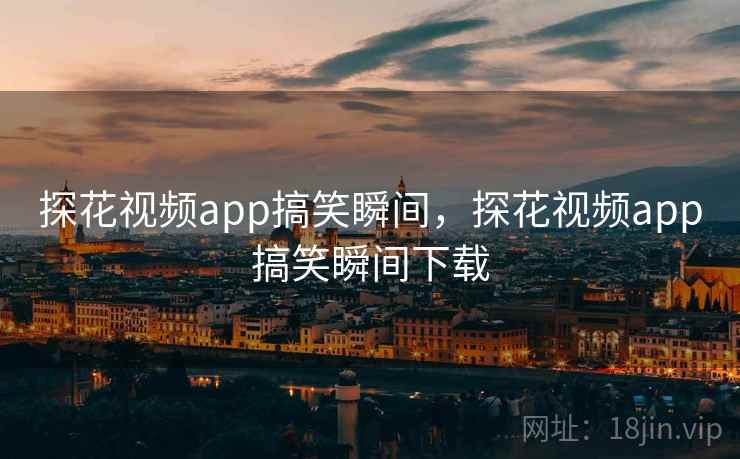 探花视频app搞笑瞬间,探花视频app搞笑瞬间下载 探花视频app搞笑瞬间,探花视频app搞笑瞬间下载