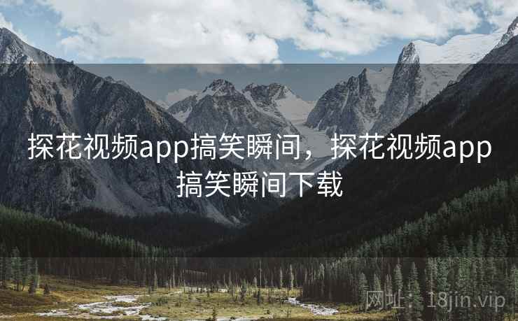 探花视频app搞笑瞬间,探花视频app搞笑瞬间下载