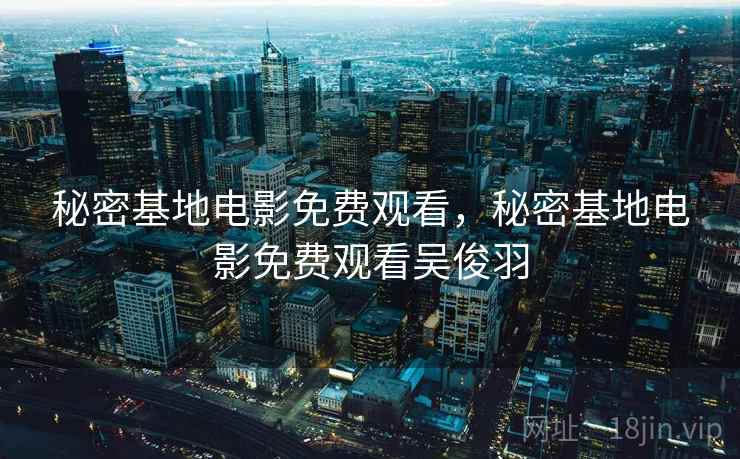秘密基地电影免费观看,秘密基地电影免费观看吴俊羽