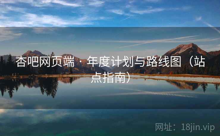 杏吧网页端 · 年度计划与路线图(站点指南)