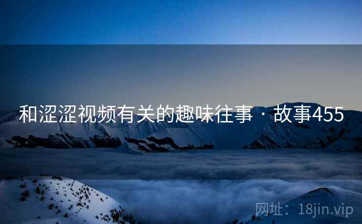 和涩涩视频有关的趣味往事 · 故事455