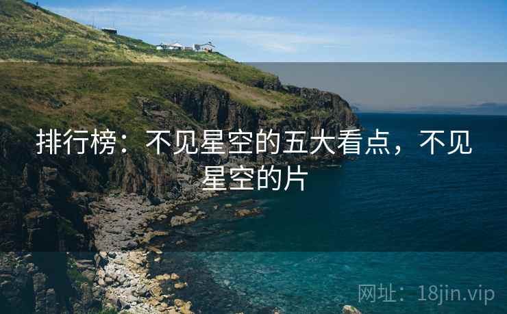 排行榜:不见星空的五大看点,不见星空的片 排行榜:不见星空的五大看点,不见星空的片