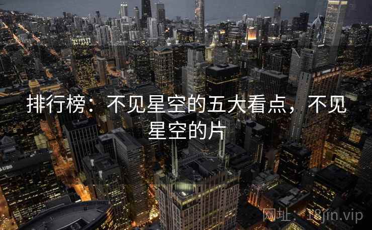 排行榜:不见星空的五大看点,不见星空的片 排行榜:不见星空的五大看点,不见星空的片