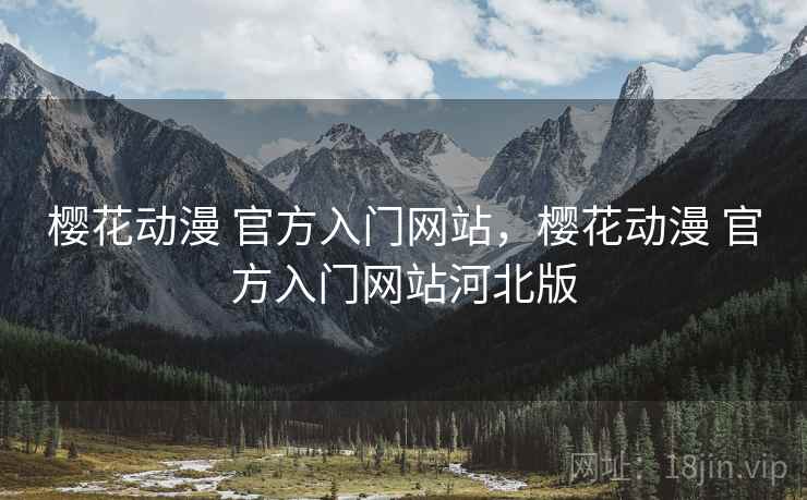 樱花动漫 官方入门网站,樱花动漫 官方入门网站河北版