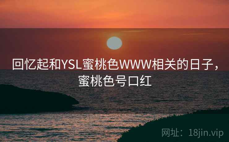 回忆起和YSL蜜桃色WWW相关的日子,蜜桃色号口红 回忆起和YSL蜜桃色WWW相关的日子,蜜桃色号口红