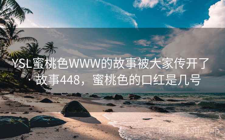 YSL蜜桃色WWW的故事被大家传开了 · 故事448，蜜桃色的口红是几号
