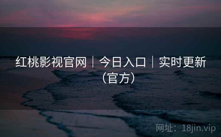 红桃影视官网|今日入口|实时更新(官方)