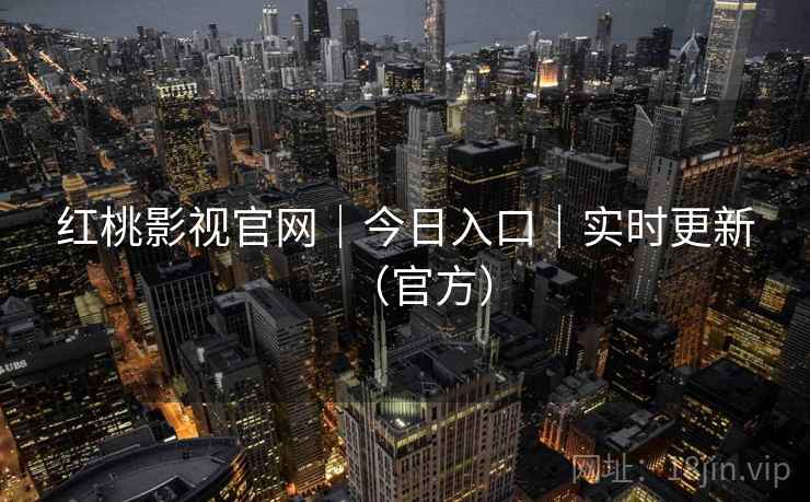 红桃影视官网|今日入口|实时更新(官方) 红桃影视官网|今日入口|实时更新(官方)
