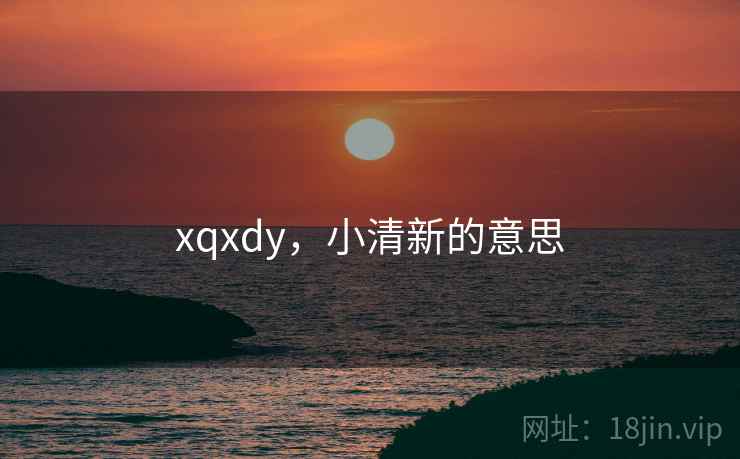 xqxdy,小清新的意思