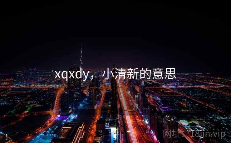 xqxdy,小清新的意思 xqxdy,小清新的意思
