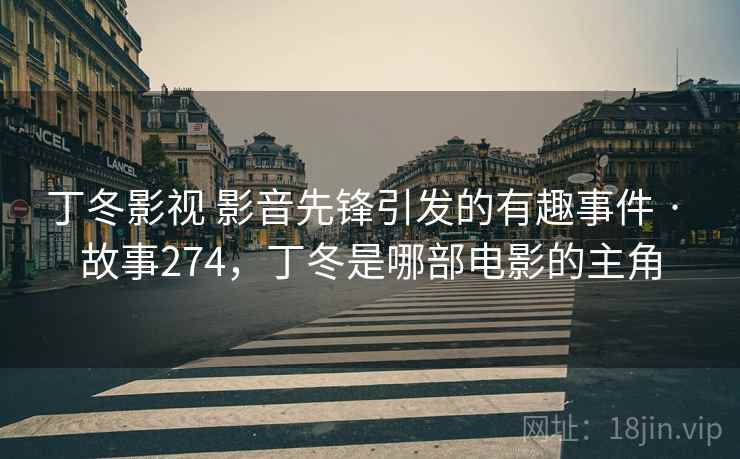 丁冬影视 影音先锋引发的有趣事件 · 故事274,丁冬是哪部电影的主角