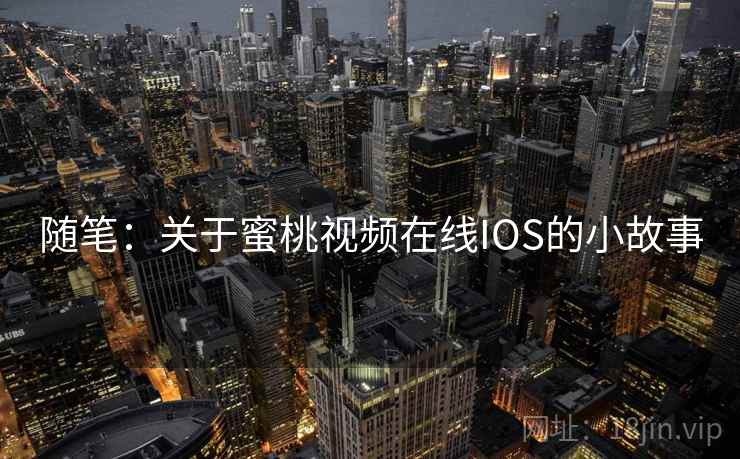 随笔:关于蜜桃视频在线IOS的小故事